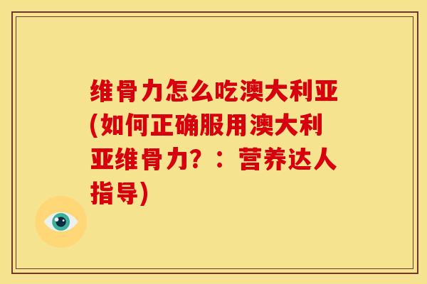 维骨力怎么吃澳大利亚(如何正确服用澳大利亚维骨力？：营养达人指导)