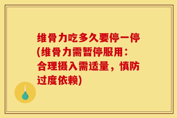 维骨力吃多久要停一停(维骨力需暂停服用：合理摄入需适量，慎防过度依赖)