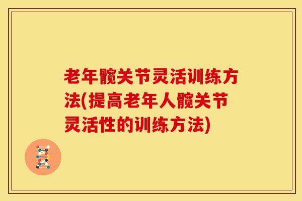老年髋关节灵活训练方法(提高老年人髋关节灵活性的训练方法) 老年髋关节灵活训练方法(提高老年人髋关节灵活性的训练方法)