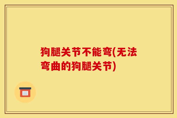 狗腿关节不能弯(无法弯曲的狗腿关节)
