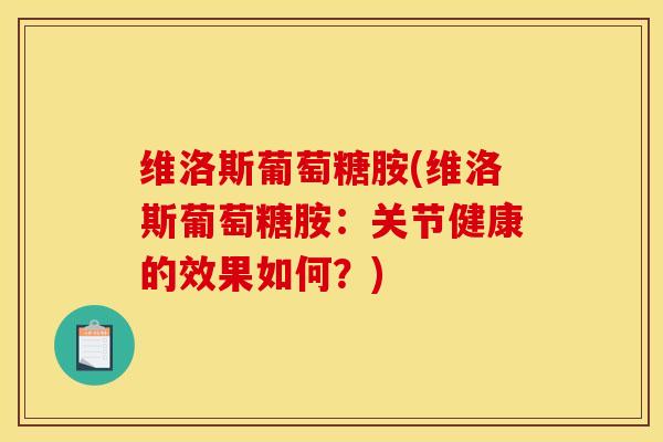 维洛斯葡萄糖胺(维洛斯葡萄糖胺：关节健康的效果如何？)