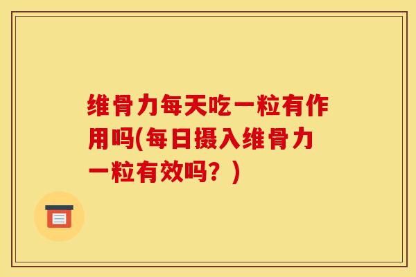 维骨力每天吃一粒有作用吗(每日摄入维骨力一粒有效吗？)