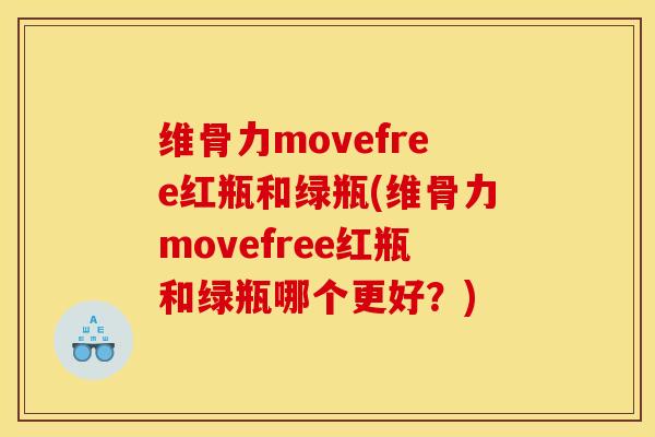 维骨力movefree红瓶和绿瓶(维骨力movefree红瓶和绿瓶哪个更好？)