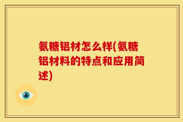 氨糖铝材怎么样(氨糖铝材料的特点和应用简述)