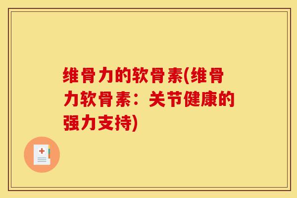 维骨力的软骨素(维骨力软骨素：关节健康的强力支持)