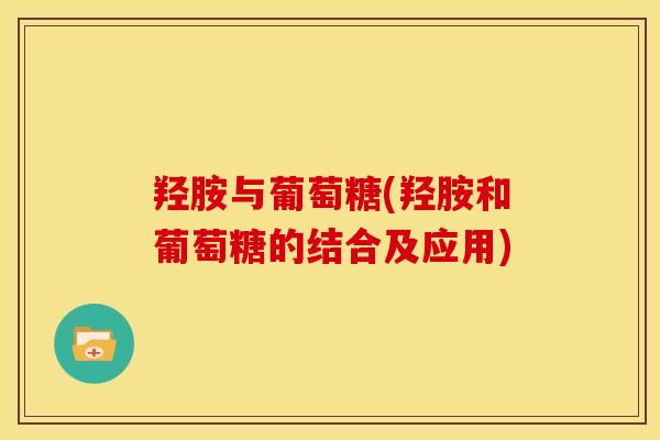 羟胺与葡萄糖(羟胺和葡萄糖的结合及应用)