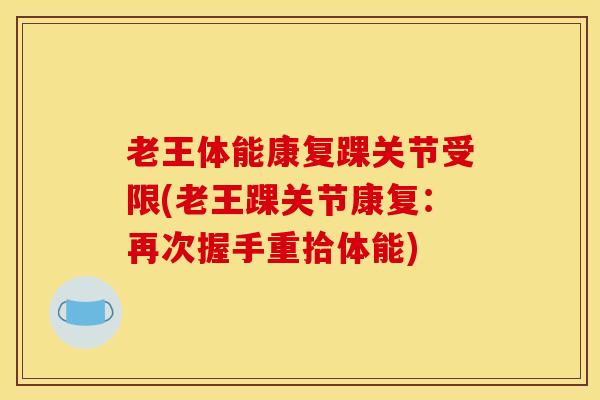 老王体能康复踝关节受限(老王踝关节康复：再次握手重拾体能)