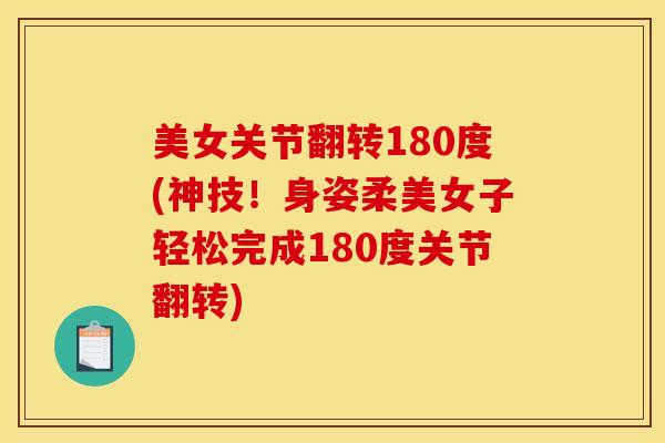 美女关节翻转180度(神技！身姿柔美女子轻松完成180度关节翻转)