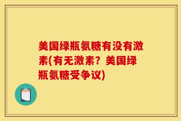 美国绿瓶氨糖有没有激素(有无激素？美国绿瓶氨糖受争议)