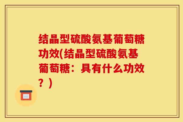 结晶型硫酸氨基葡萄糖功效(结晶型硫酸氨基葡萄糖：具有什么功效？)