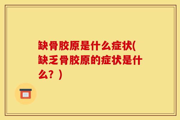 缺骨胶原是什么症状(缺乏骨胶原的症状是什么？)
