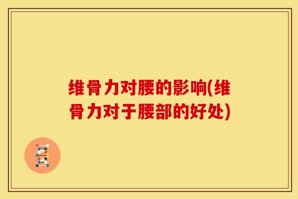 维骨力对腰的影响(维骨力对于腰部的好处)