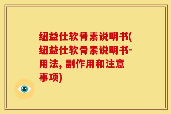 纽益仕软骨素说明书(纽益仕软骨素说明书-用法, 副作用和注意事项)