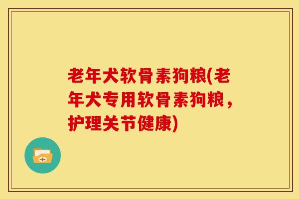 老年犬软骨素狗粮(老年犬专用软骨素狗粮，护理关节健康)