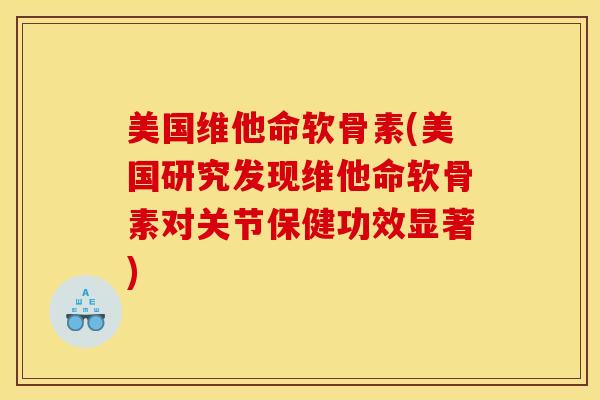美国维他命软骨素(美国研究发现维他命软骨素对关节保健功效显著)