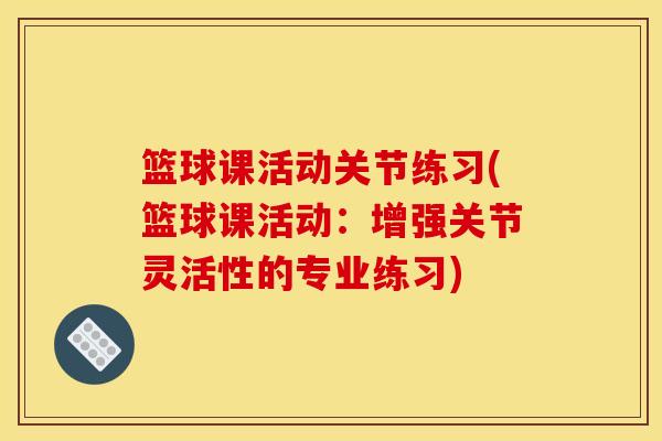 篮球课活动关节练习(篮球课活动：增强关节灵活性的专业练习)