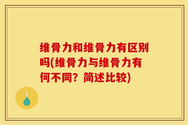 维骨力和维骨力有区别吗(维骨力与维骨力有何不同?简述比较) 维骨力和维骨力有区别吗(维骨力与维骨力有何不同?简述比较)