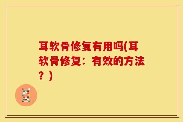 耳软骨修复有用吗(耳软骨修复：有效的方法？)