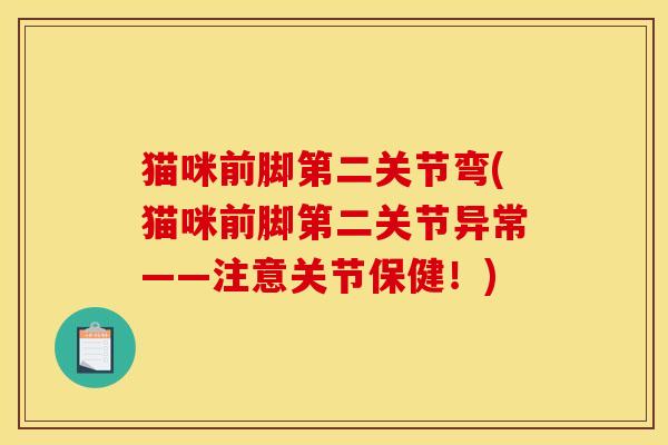猫咪前脚第二关节弯(猫咪前脚第二关节异常——注意关节保健！)