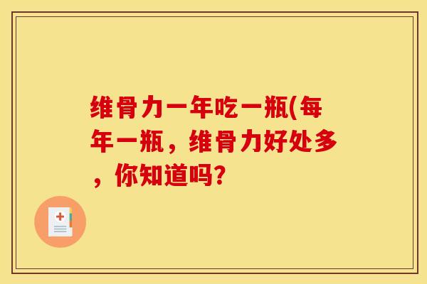 维骨力一年吃一瓶(每年一瓶，维骨力好处多，你知道吗？
