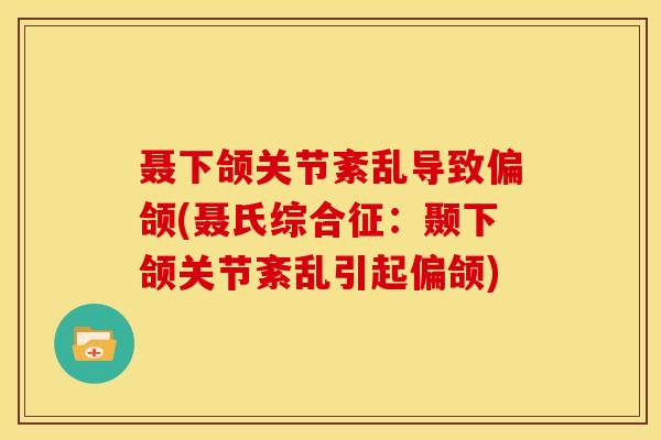 聂下颌关节紊乱导致偏颌(聂氏综合征：颞下颌关节紊乱引起偏颌)
