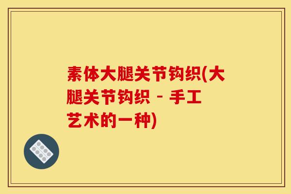 素体大腿关节钩织(大腿关节钩织 - 手工艺术的一种)