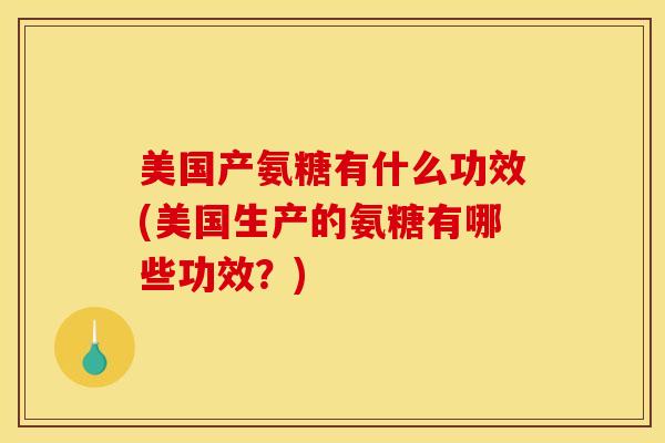 美国产氨糖有什么功效(美国生产的氨糖有哪些功效？)