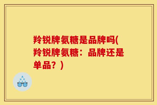 羚锐牌氨糖是品牌吗(羚锐牌氨糖：品牌还是单品？)