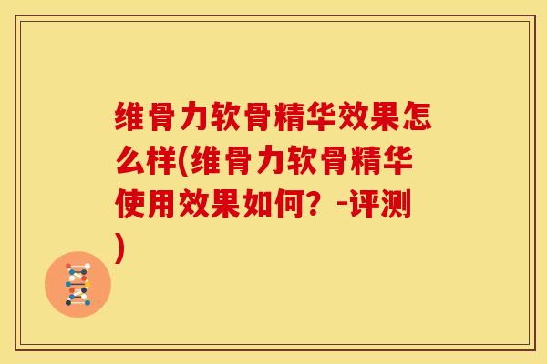 维骨力软骨精华效果怎么样(维骨力软骨精华使用效果如何?-评测) 维骨力软骨精华效果怎么样(维骨力软骨精华使用效果如何?-评测)