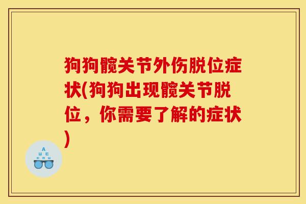 狗狗髋关节外伤脱位症状(狗狗出现髋关节脱位，你需要了解的症状)
