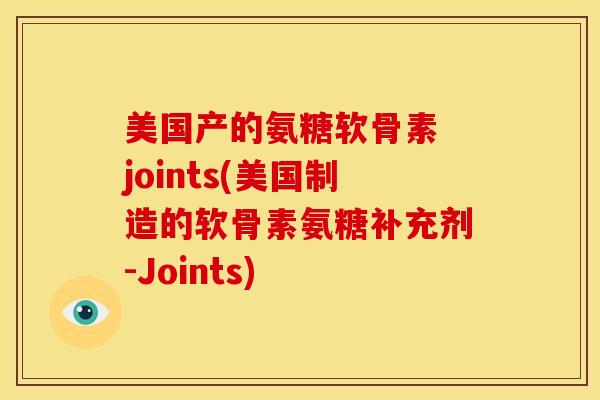 美国产的氨糖软骨素 joints(美国制造的软骨素氨糖补充剂-Joints)