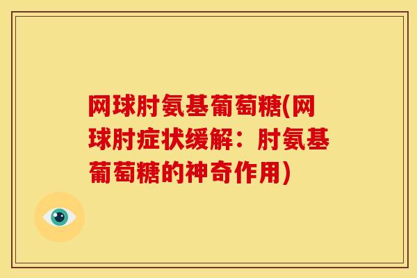 网球肘氨基葡萄糖(网球肘症状缓解：肘氨基葡萄糖的神奇作用)