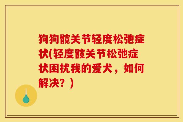 狗狗髋关节轻度松弛症状(轻度髋关节松弛症状困扰我的爱犬，如何解决？)