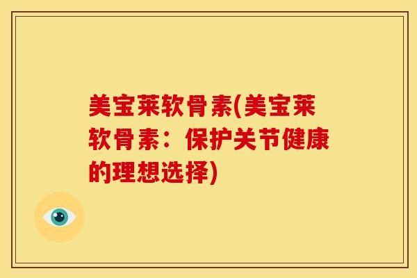 美宝莱软骨素(美宝莱软骨素：保护关节健康的理想选择)