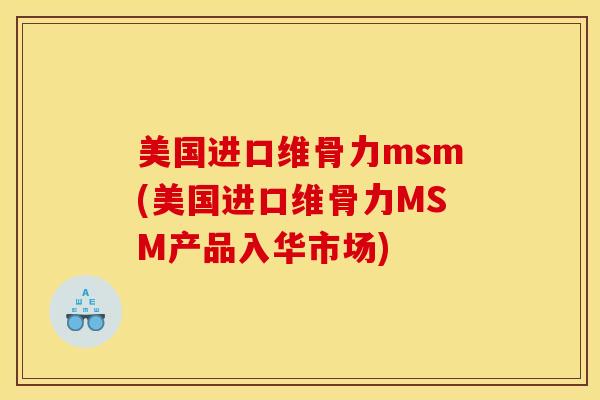 美国进口维骨力msm(美国进口维骨力MSM产品入华市场)