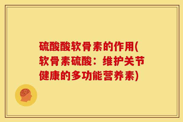 硫酸酸软骨素的作用(软骨素硫酸：维护关节健康的多功能营养素)