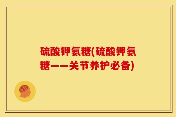 硫酸钾氨糖(硫酸钾氨糖——关节养护必备)