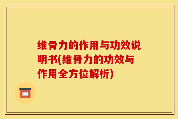 维骨力的作用与功效说明书(维骨力的功效与作用全方位解析)