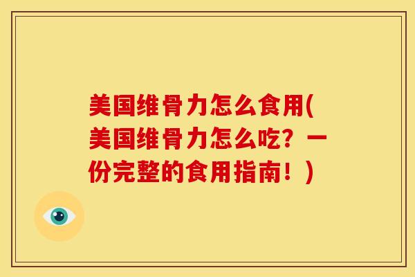 美国维骨力怎么食用(美国维骨力怎么吃？一份完整的食用指南！)