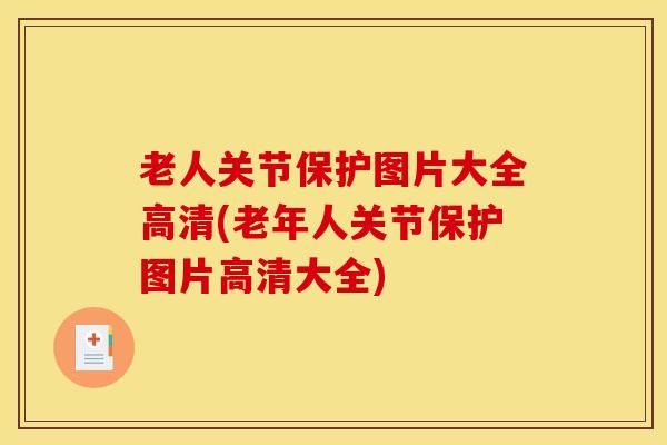 老人关节保护图片大全高清(老年人关节保护图片高清大全)