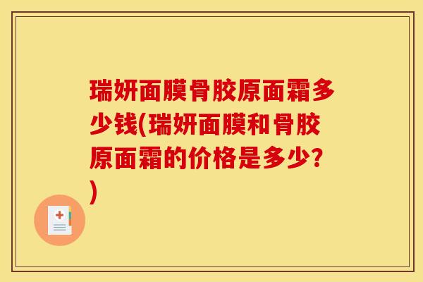 瑞妍面膜骨胶原面霜多少钱(瑞妍面膜和骨胶原面霜的价格是多少？)