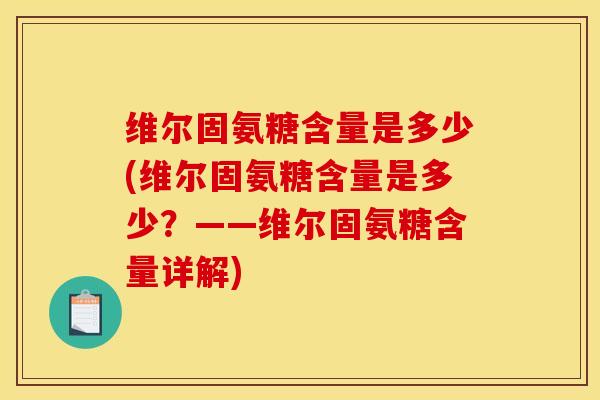 维尔固氨糖含量是多少(维尔固氨糖含量是多少？——维尔固氨糖含量详解)