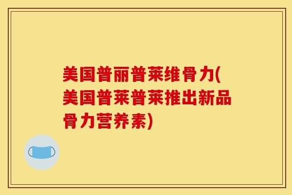 美国普丽普莱维骨力(美国普莱普莱推出新品骨力营养素)