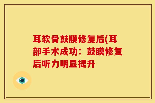 耳软骨鼓膜修复后(耳部手术成功：鼓膜修复后听力明显提升