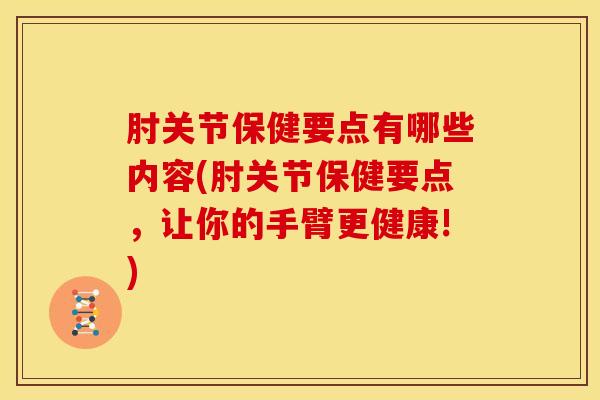 肘关节保健要点有哪些内容(肘关节保健要点，让你的手臂更健康!)