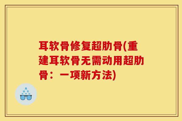 耳软骨修复超肋骨(重建耳软骨无需动用超肋骨：一项新方法)
