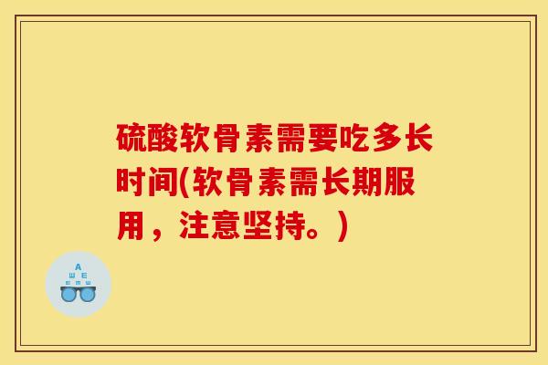 硫酸软骨素需要吃多长时间(软骨素需长期服用，注意坚持。)