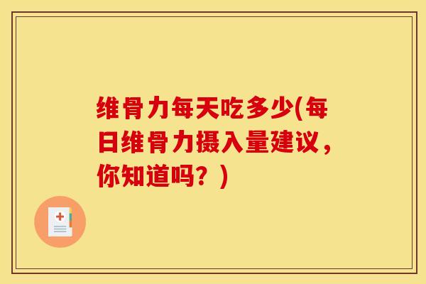 维骨力每天吃多少(每日维骨力摄入量建议，你知道吗？)