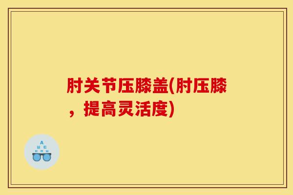 肘关节压膝盖(肘压膝，提高灵活度)