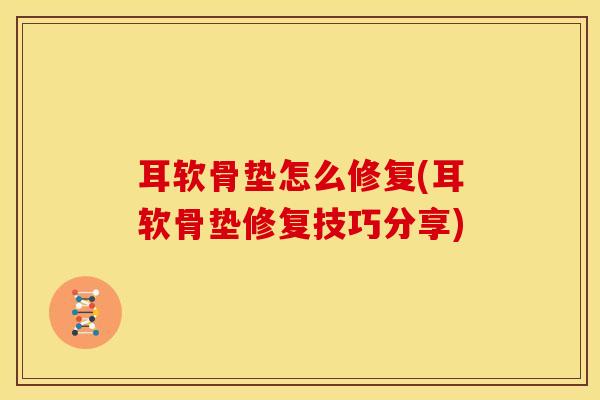 耳软骨垫怎么修复(耳软骨垫修复技巧分享)